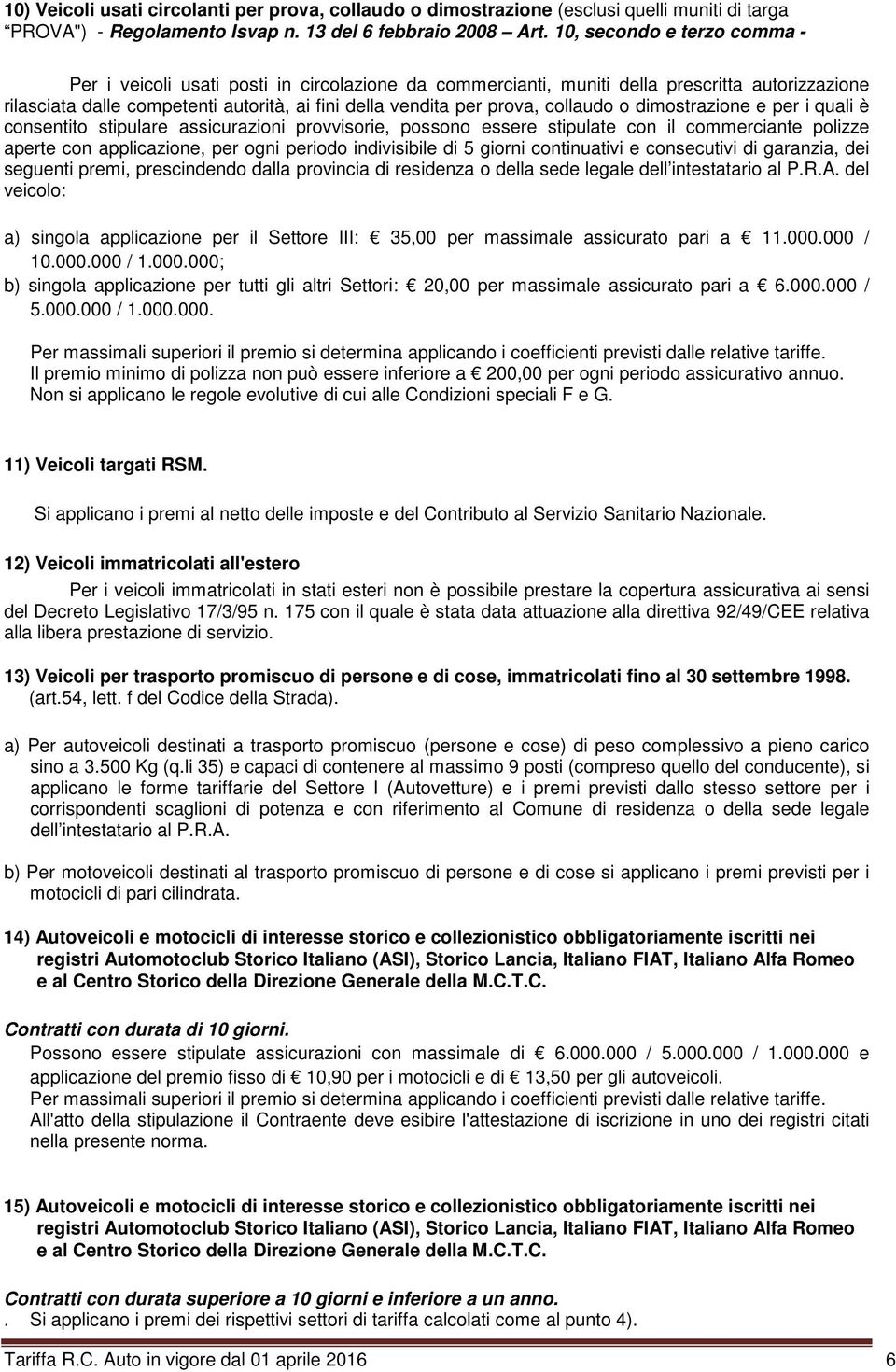 collaudo o dimostrazione e per i quali è consentito stipulare assicurazioni provvisorie, possono essere stipulate con il commerciante polizze aperte con applicazione, per ogni periodo indivisibile di