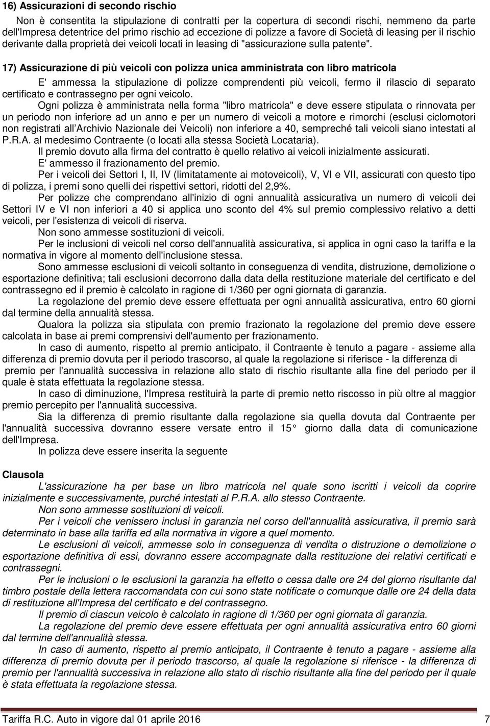 17) Assicurazione di più veicoli con polizza unica amministrata con libro matricola E' ammessa la stipulazione di polizze comprendenti più veicoli, fermo il rilascio di separato certificato e