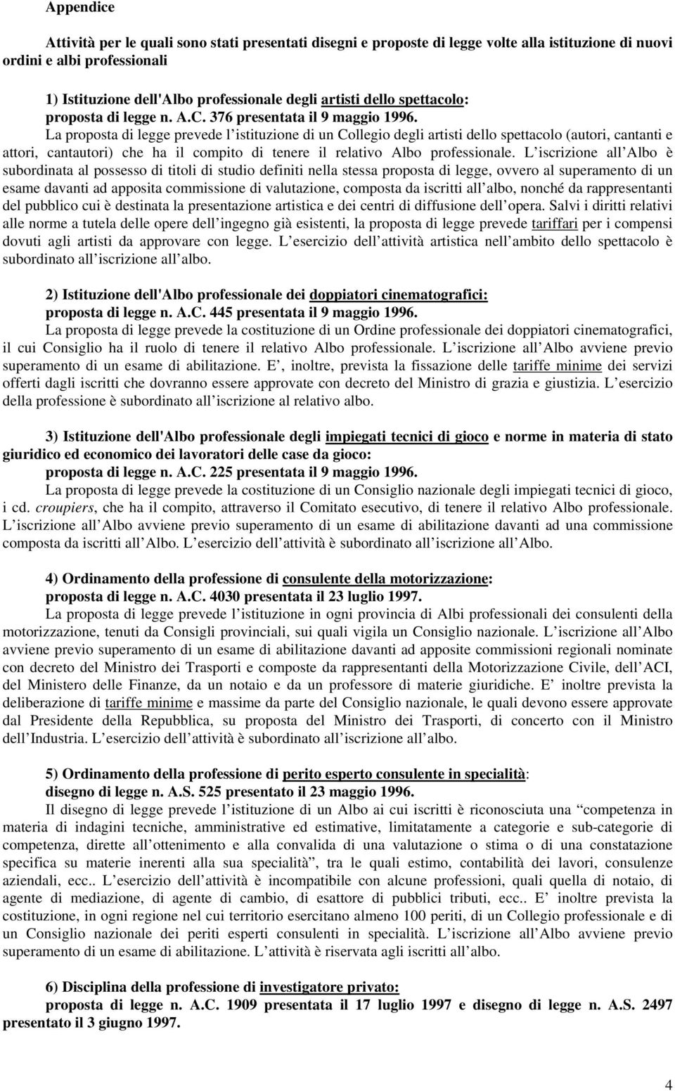 La proposta di legge prevede l istituzione di un Collegio degli artisti dello spettacolo (autori, cantanti e attori, cantautori) che ha il compito di tenere il relativo Albo professionale.