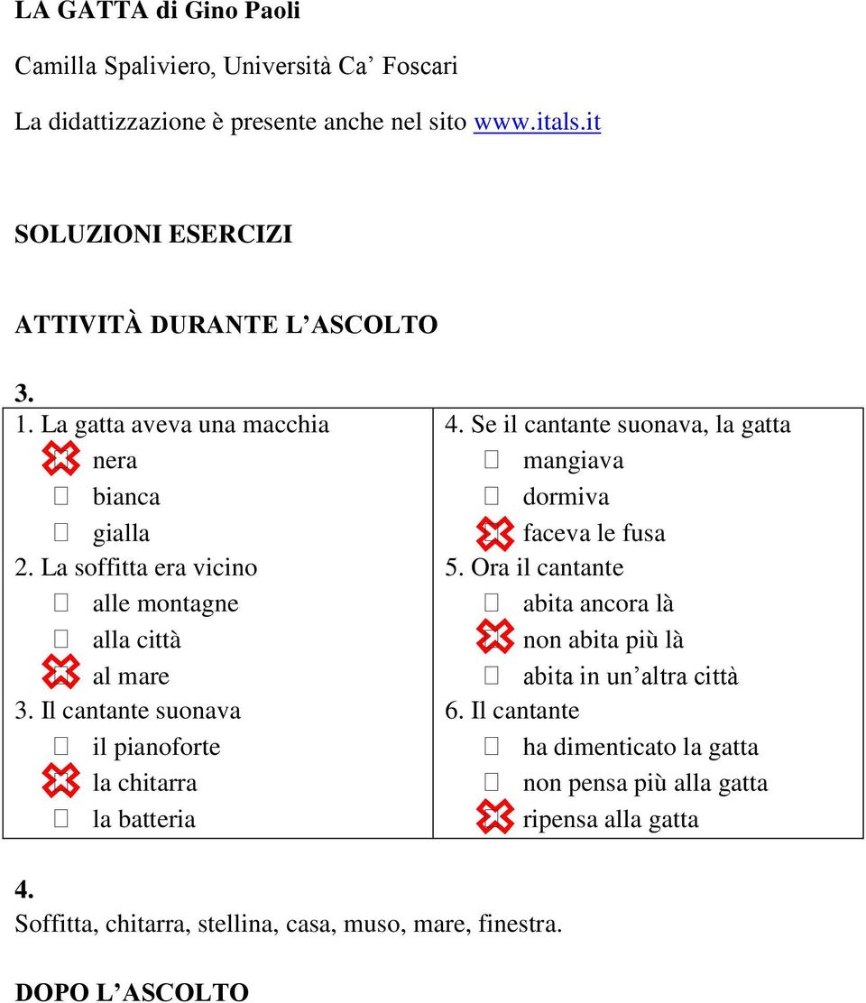 La soffitta era vicino alle montagne alla città al mare 3. Il cantante suonava il pianoforte la chitarra la batteria 4.