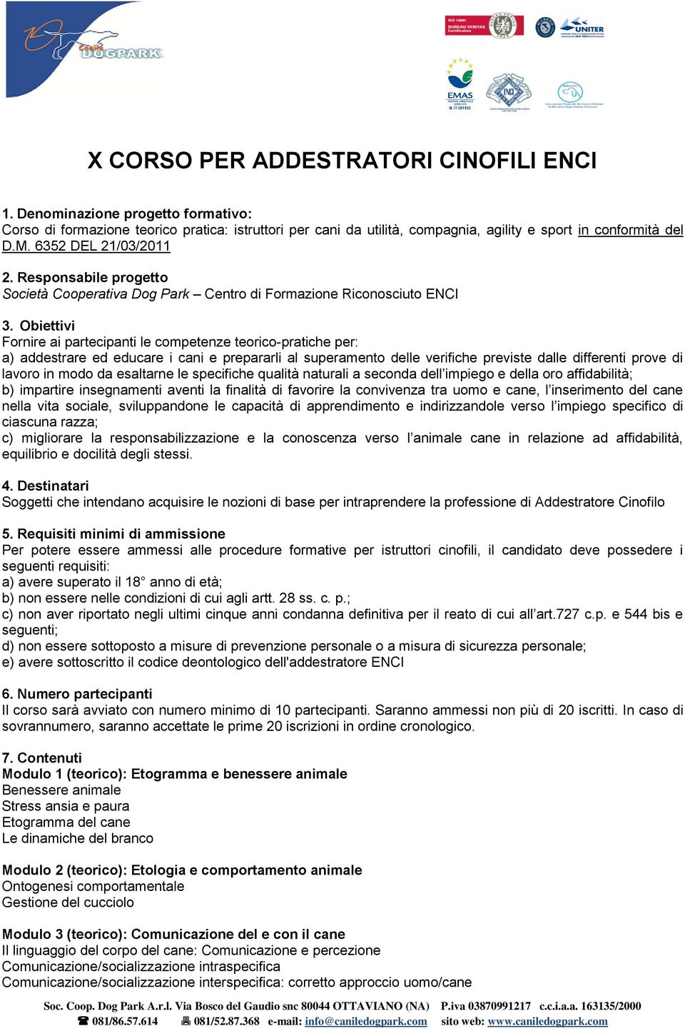 Obiettivi Fornire ai partecipanti le competenze teorico-pratiche per: a) addestrare ed educare i cani e prepararli al superamento delle verifiche previste dalle differenti prove di lavoro in modo da