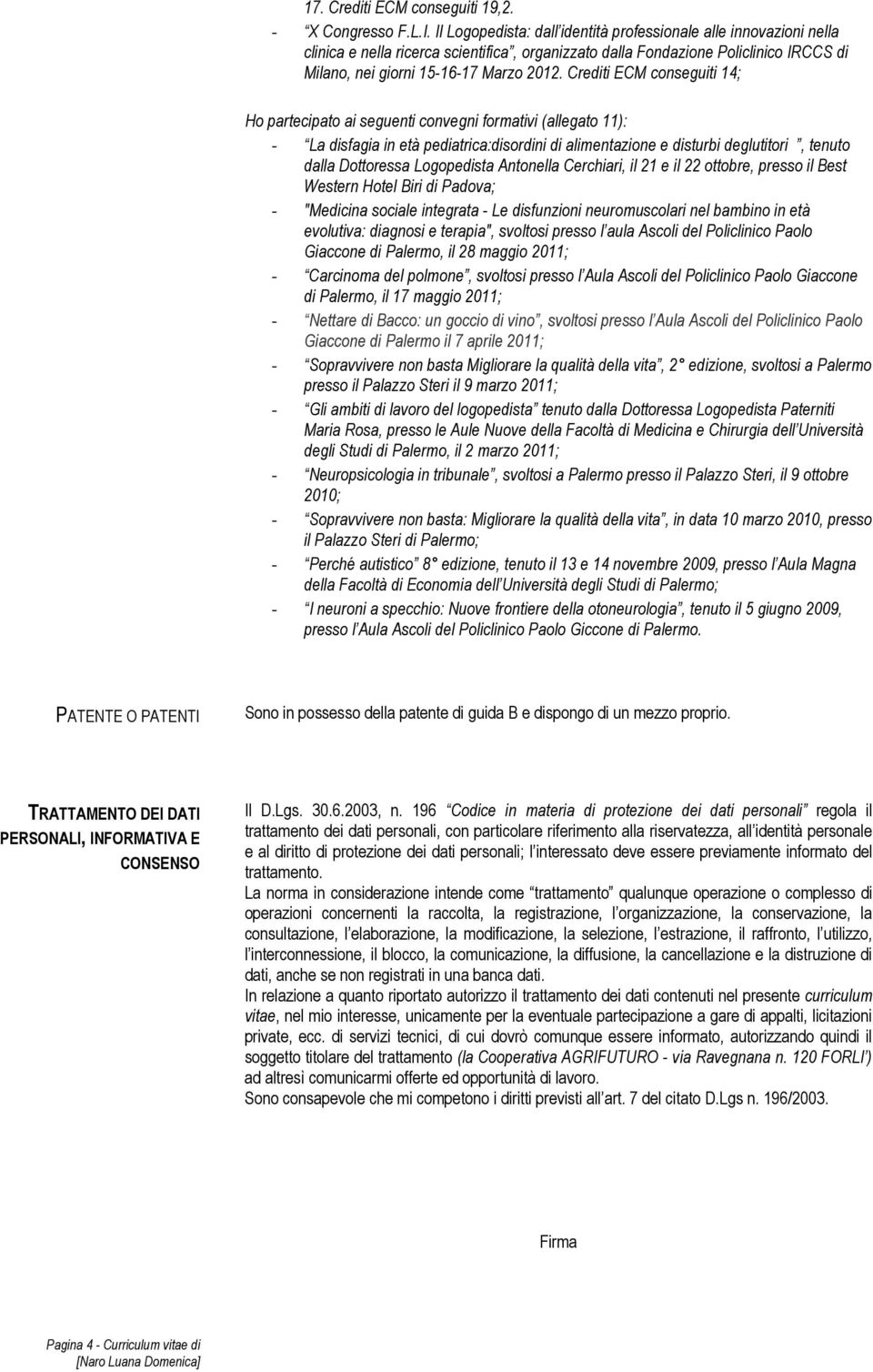 Crediti ECM conseguiti 14; Ho partecipato ai seguenti convegni formativi (allegato 11): - La disfagia in età pediatrica:disordini di alimentazione e disturbi deglutitori, tenuto dalla Dottoressa