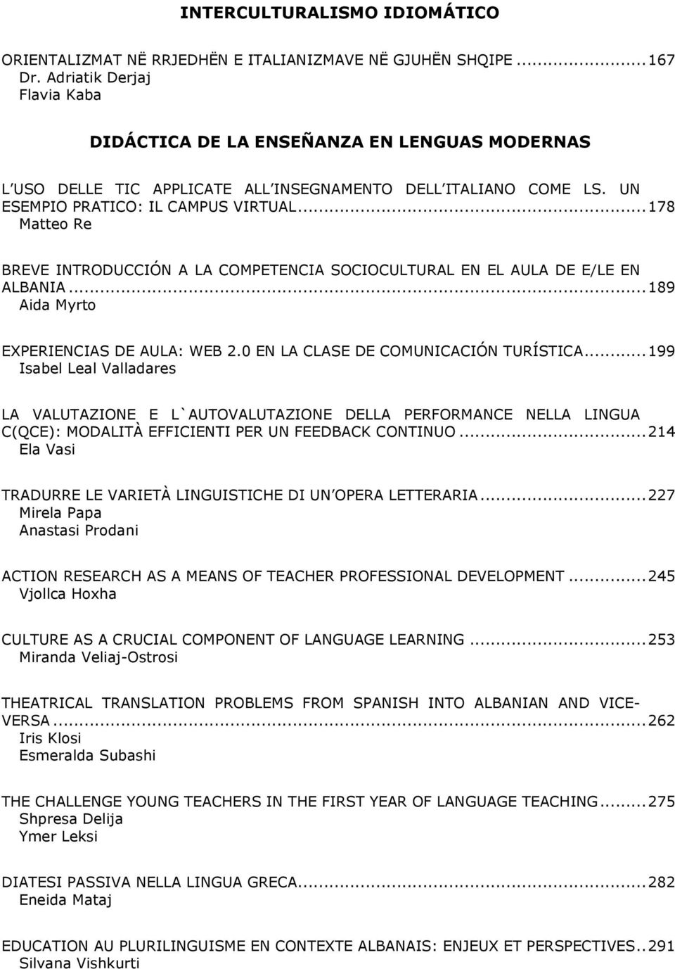 .. 178 Matteo Re BREVE INTRODUCCIÓN A LA COMPETENCIA SOCIOCULTURAL EN EL AULA DE E/LE EN ALBANIA... 189 Aida Myrto EXPERIENCIAS DE AULA: WEB 2.0 EN LA CLASE DE COMUNICACIÓN TURÍSTICA.