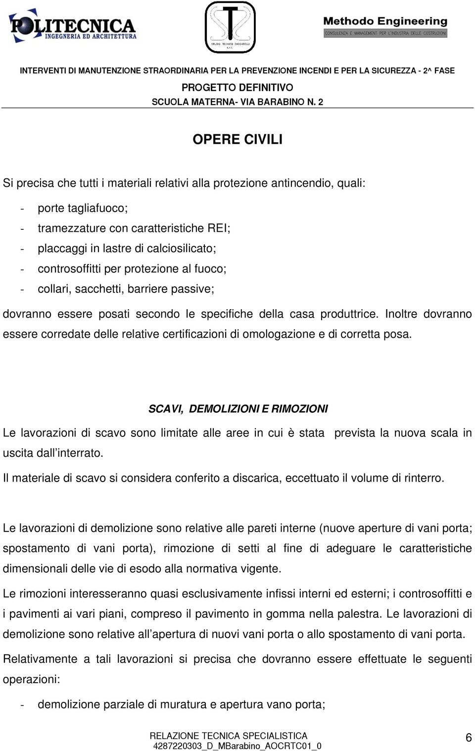 Inoltre dovranno essere corredate delle relative certificazioni di omologazione e di corretta posa.