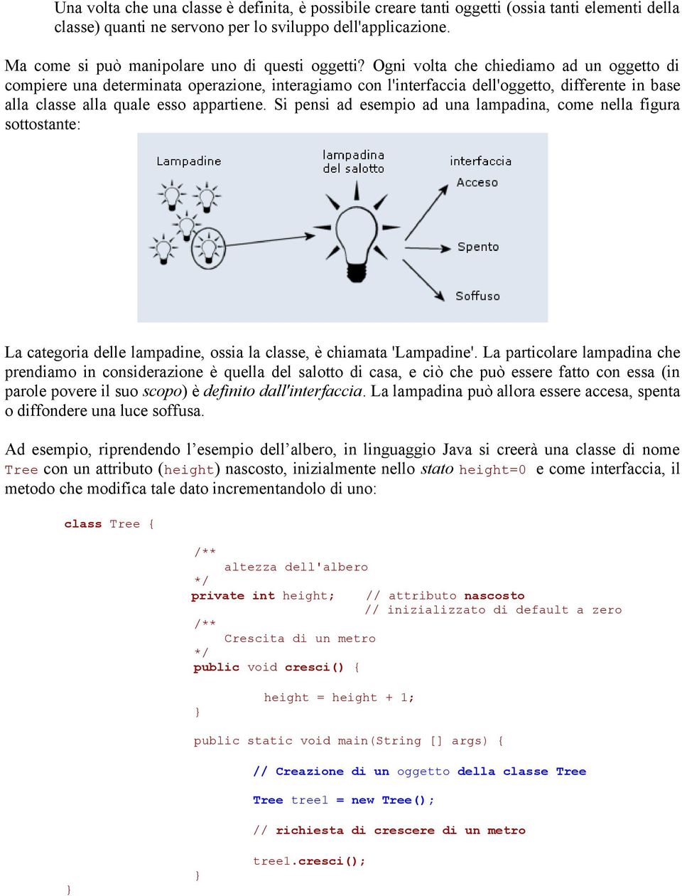 Ogni volta che chiediamo ad un oggetto di compiere una determinata operazione, interagiamo con l'interfaccia dell'oggetto, differente in base alla classe alla quale esso appartiene.