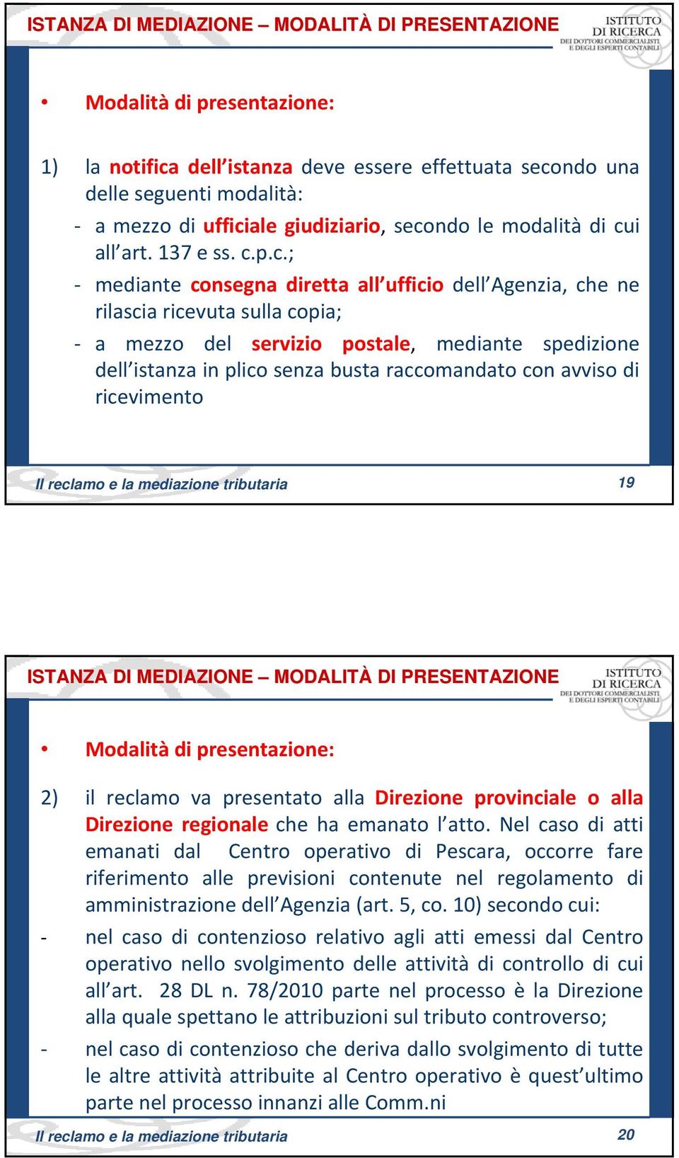 istanza in plico senza busta raccomandato con avviso di ricevimento 19 Il reclamo e la mediazione tributaria 19 ISTANZA DI MEDIAZIONE MODALITÀ DI PRESENTAZIONE Modalità di presentazione: 2) il