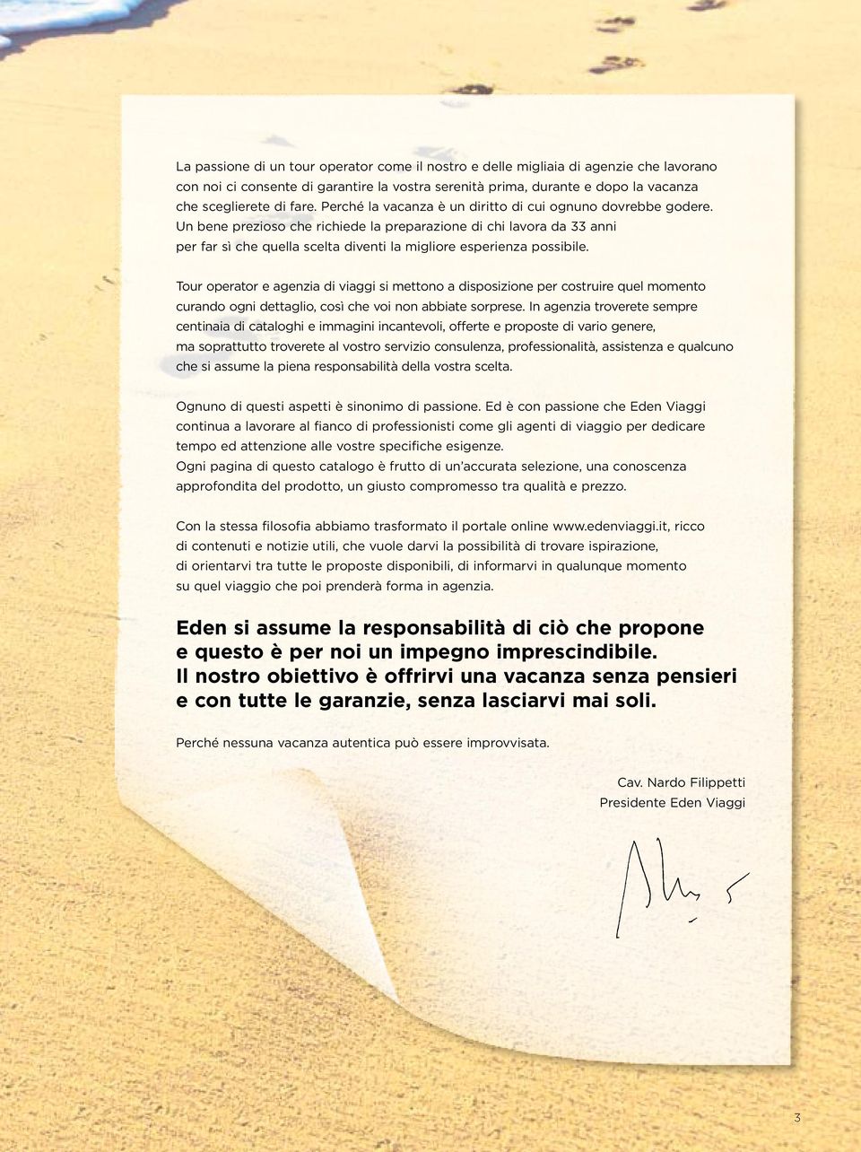 Un bene prezioso che richiede la preparazione di chi lavora da 33 anni per far sì che quella scelta diventi la migliore esperienza possibile.