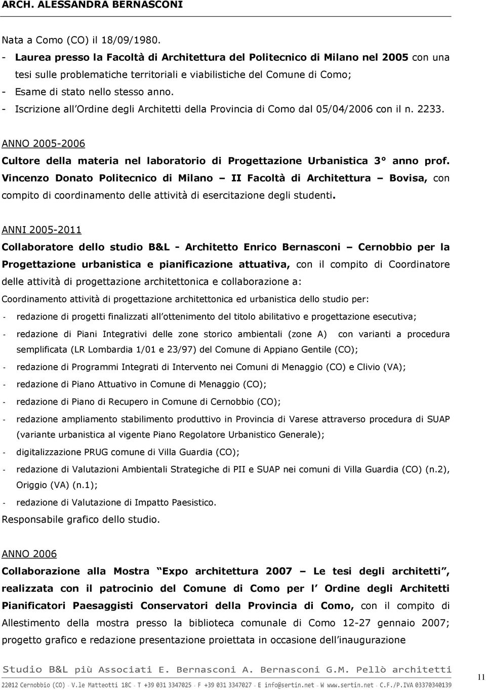 - Iscrizione all Ordine degli Architetti della Provincia di Como dal 05/04/2006 con il n. 2233. ANNO 2005-2006 Cultore della materia nel laboratorio di Progettazione Urbanistica 3 anno prof.