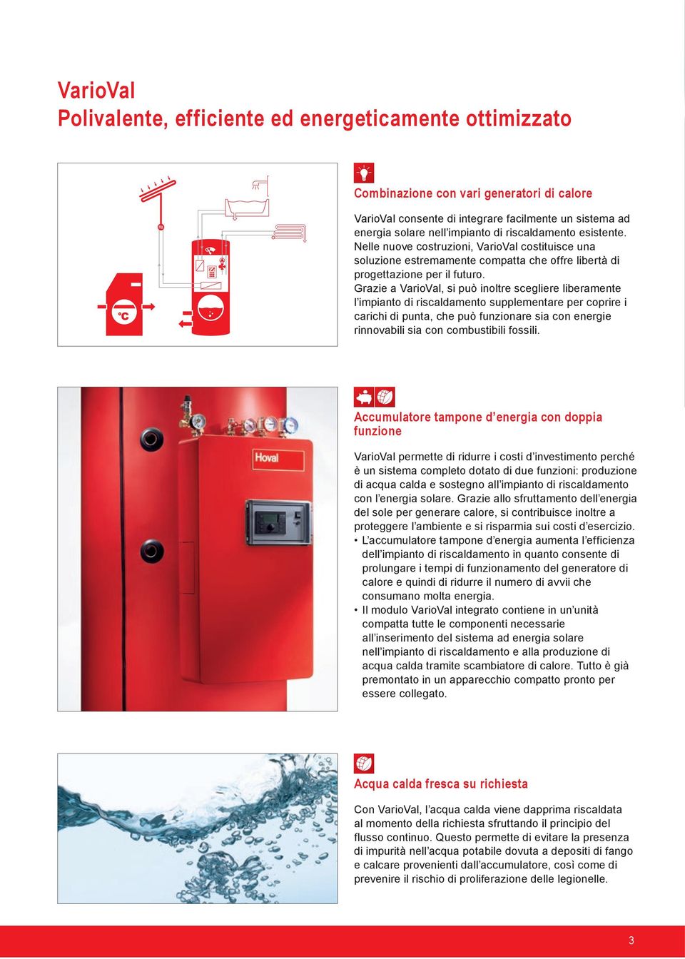 Grazie a VarioVal, si può inoltre scegliere liberamente l impianto di riscaldamento supplementare per coprire i carichi di punta, che può funzionare sia con energie rinnovabili sia con combustibili