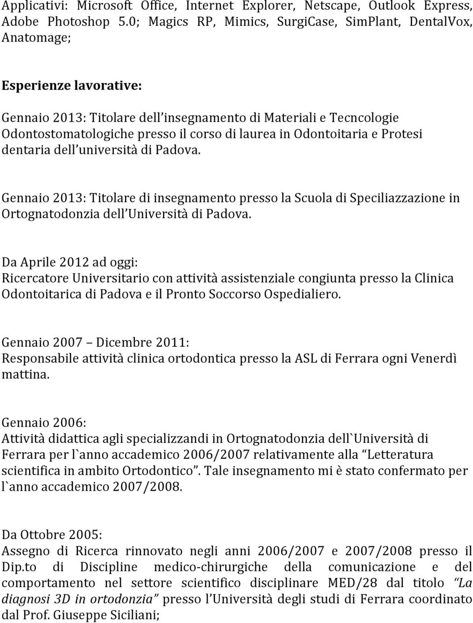 laurea in Odontoitaria e Protesi dentaria dell università di Padova. Gennaio 2013: Titolare di insegnamento presso la Scuola di Speciliazzazione in Ortognatodonzia dell Università di Padova.