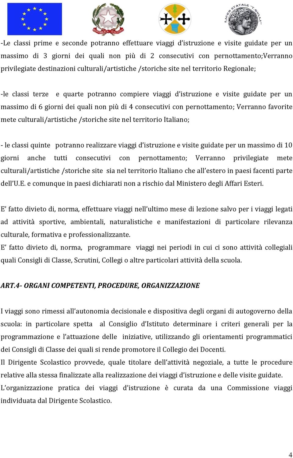 consecutivi con pernottamento; Verranno favorite mete culturali/artistiche /storiche site nel territorio Italiano; - le classi quinte potranno realizzare viaggi d istruzione e visite guidate per un