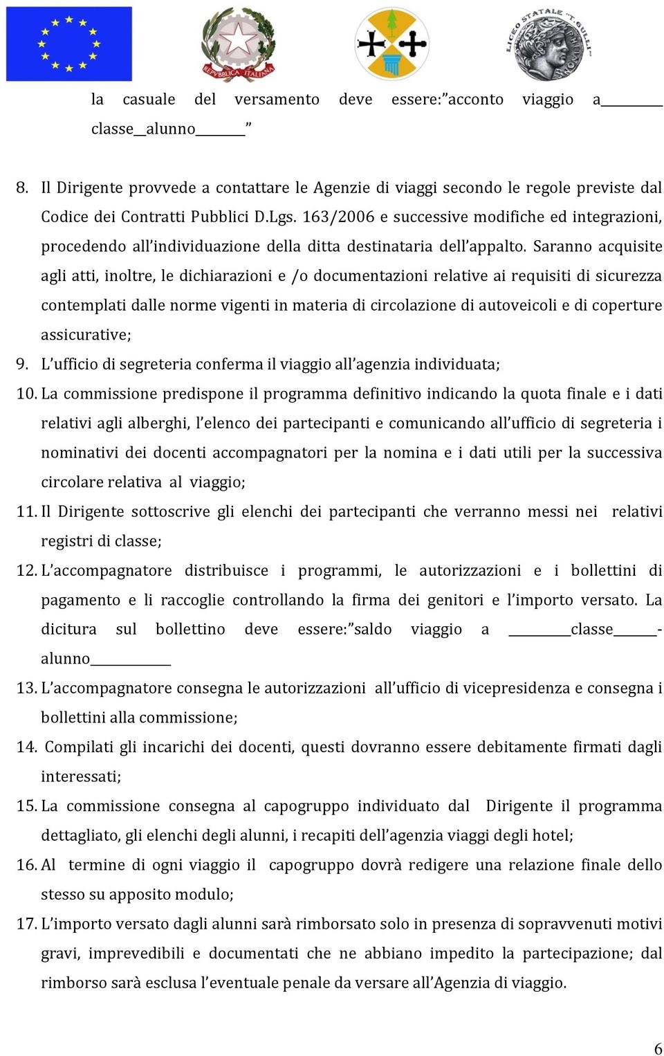 Saranno acquisite agli atti, inoltre, le dichiarazioni e /o documentazioni relative ai requisiti di sicurezza contemplati dalle norme vigenti in materia di circolazione di autoveicoli e di coperture