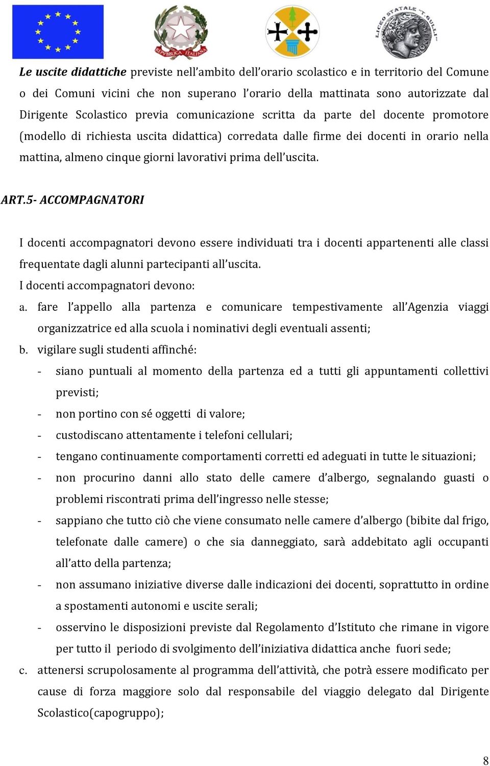 dell uscita. ART.5- ACCOMPAGNATORI I docenti accompagnatori devono essere individuati tra i docenti appartenenti alle classi frequentate dagli alunni partecipanti all uscita.