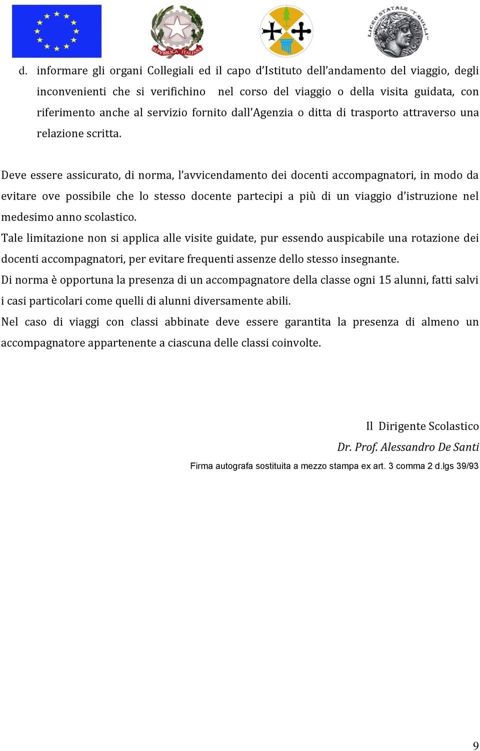 Deve essere assicurato, di norma, l avvicendamento dei docenti accompagnatori, in modo da evitare ove possibile che lo stesso docente partecipi a più di un viaggio d istruzione nel medesimo anno