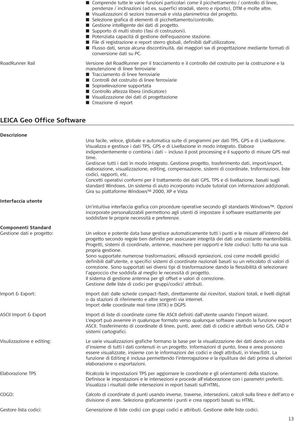 n Supporto di multi strato (fasi di costruzioni). n Potenziata capacità di gestione dell equazione stazione. n File di registrazione e report sterro globali, definibili dall utilizzatore.