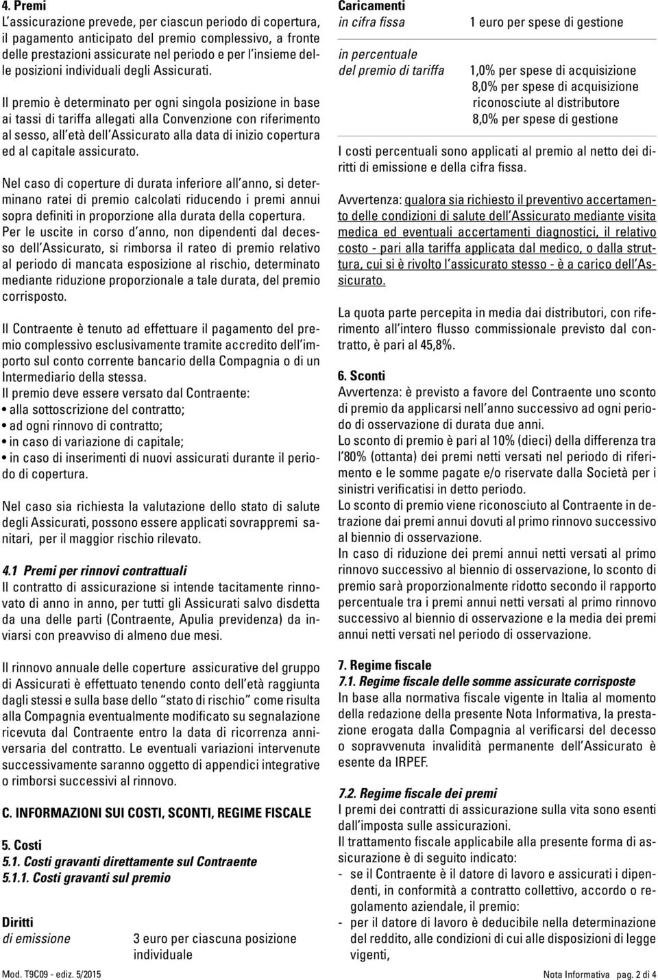 Il premio è determinato per ogni singola posizione in base ai tassi di tariffa allegati alla Convenzione con riferimento al sesso, all età dell Assicurato alla data di inizio copertura ed al capitale