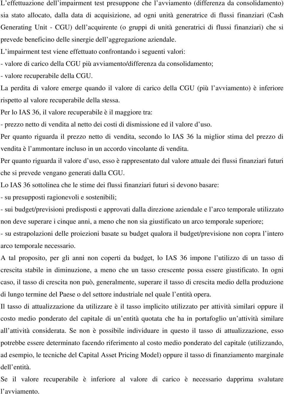 L impairment test viene effettuato confrontando i seguenti valori: - valore di carico della CGU più avviamento/differenza da consolidamento; - valore recuperabile della CGU.