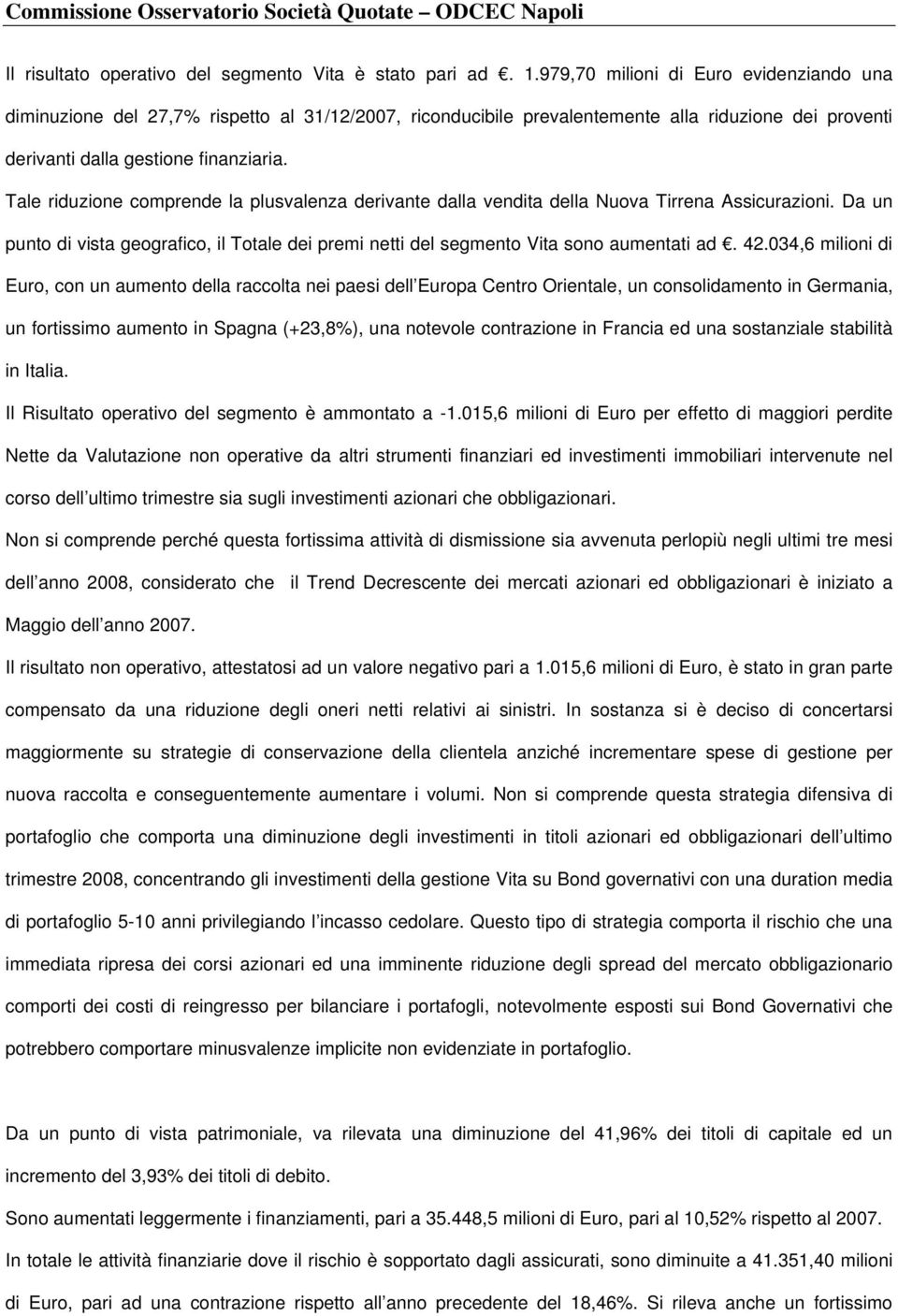 Tale riduzione comprende la plusvalenza derivante dalla vendita della Nuova Tirrena Assicurazioni. Da un punto di vista geografico, il Totale dei premi netti del segmento Vita sono aumentati ad. 42.