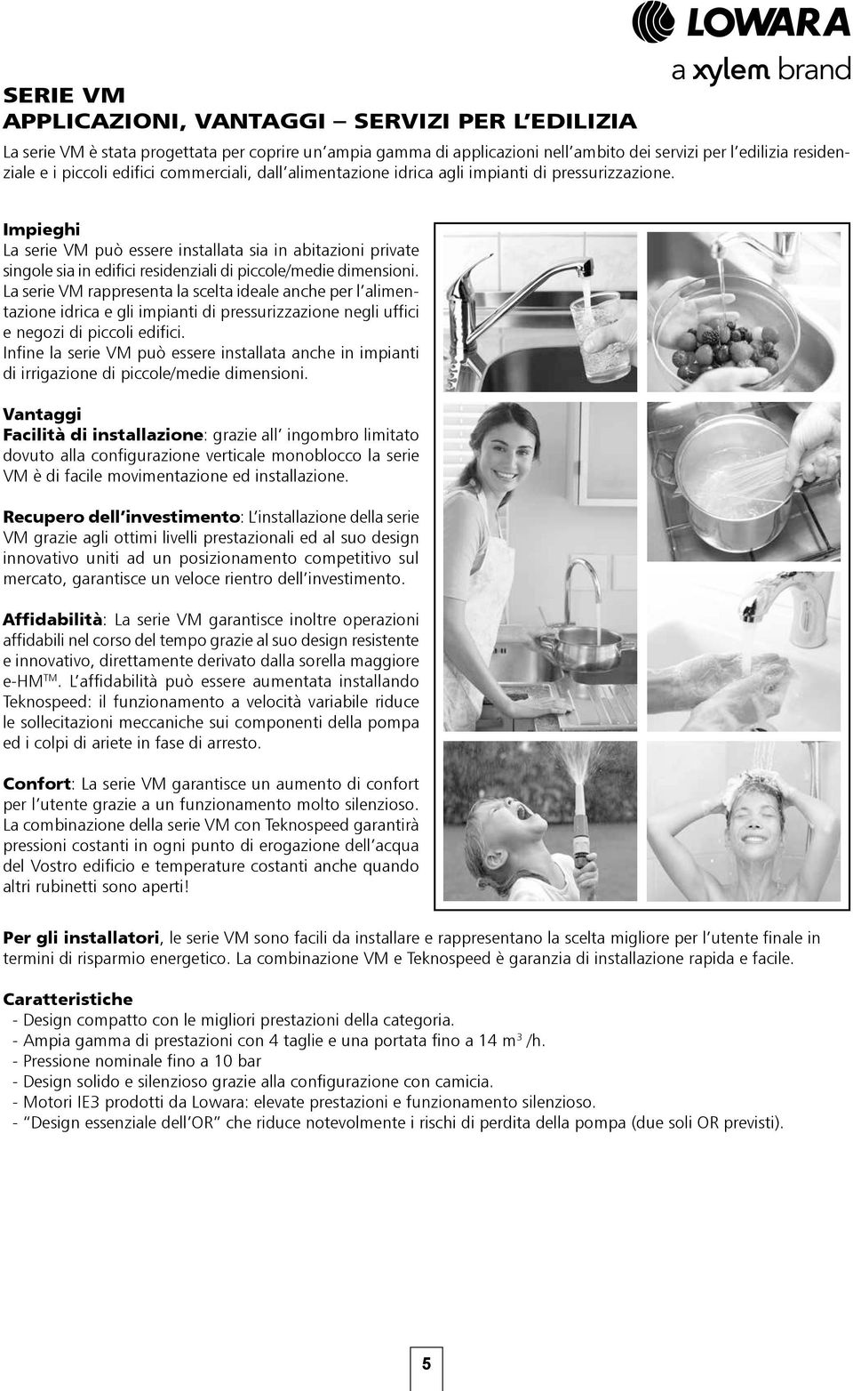 Impieghi La serie VM può essere installata sia in abitazioni priate singole sia in edifici residenziali di piccole/medie dimensioni.