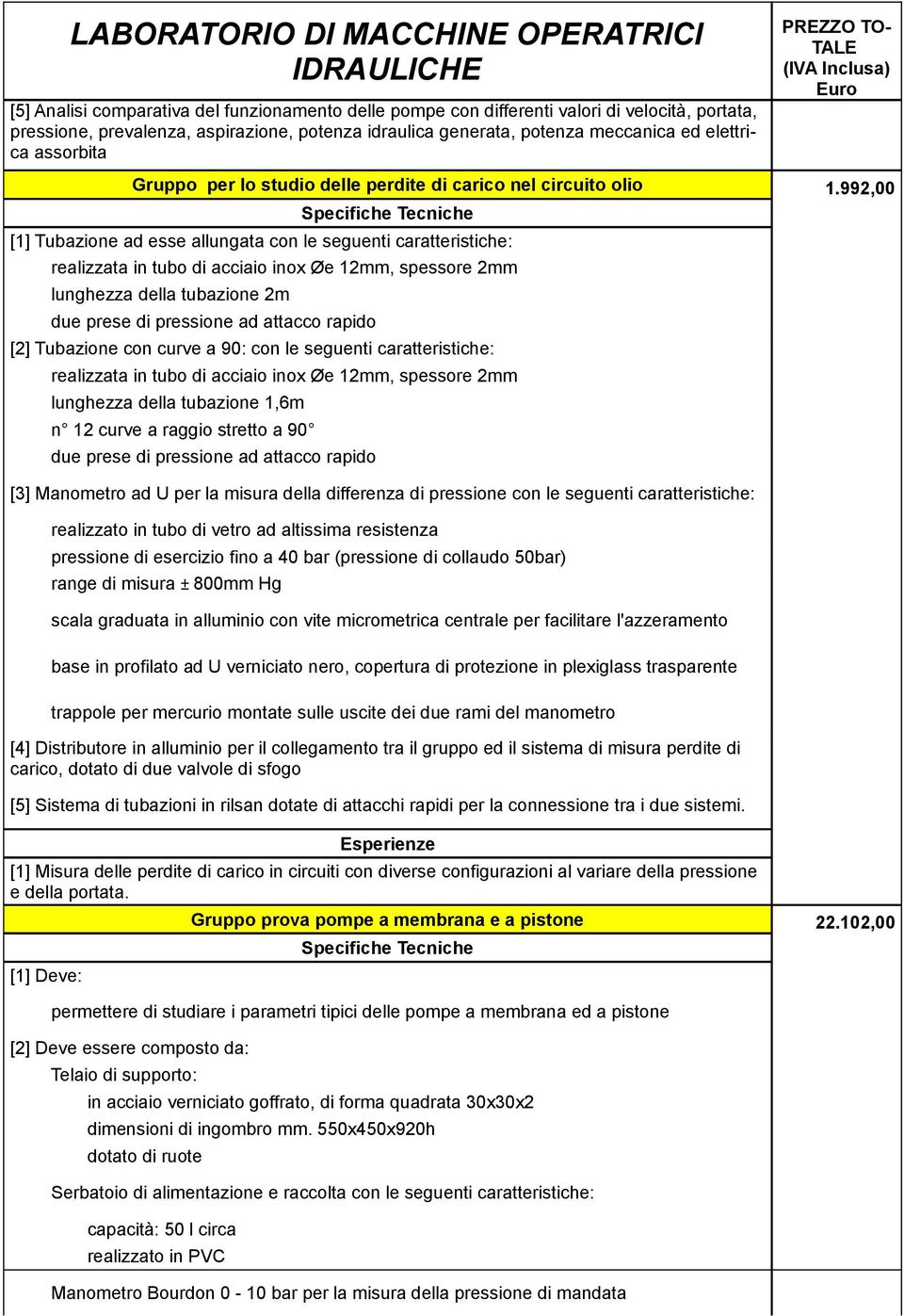 992,00 [1] Tubazione ad esse allungata con le seguenti caratteristiche: realizzata in tubo di acciaio inox Øe 12mm, spessore 2mm lunghezza della tubazione 2m due prese di pressione ad attacco rapido