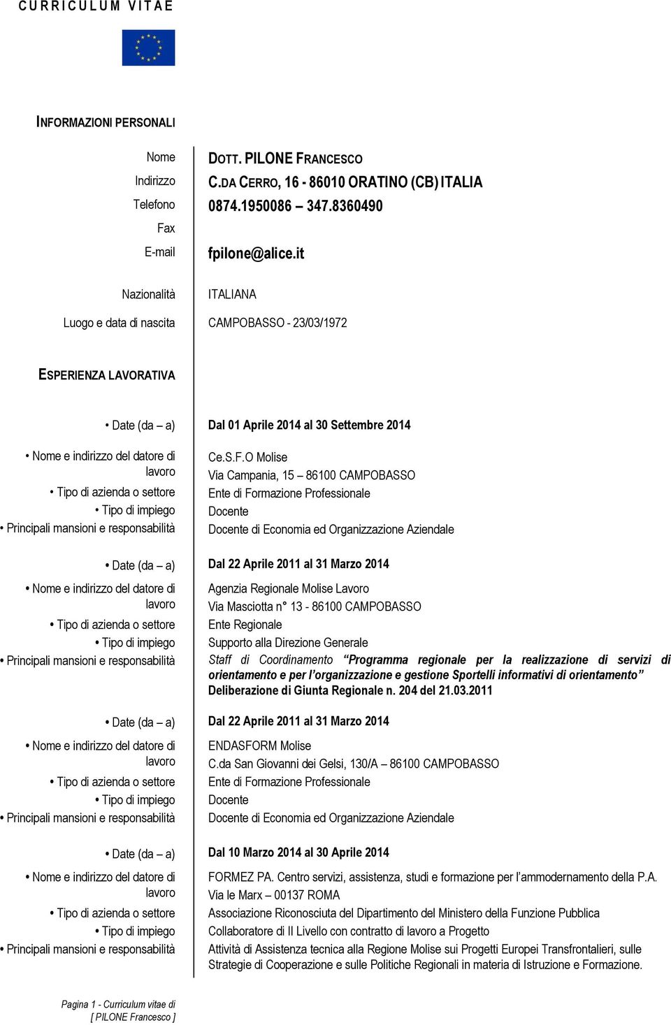 O Molise Ente di Formazione Professionale Docente Docente di Economia ed Organizzazione Aziendale Date (da a) Dal 22 Aprile 2011 al 31 Marzo 2014 Agenzia Regionale Molise Lavoro Via Masciotta n