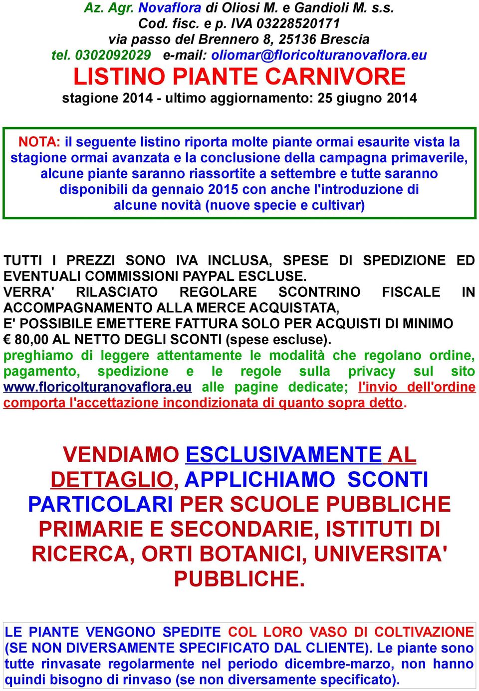 campagna primaverile, alcune piante saranno riassortite a settembre e tutte saranno disponibili da gennaio 2015 con anche l'introduzione di alcune novità (nuove specie e cultivar) TUTTI I PREZZI SONO