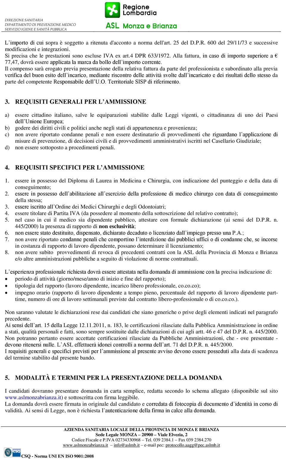 Il compenso sarà erogato previa presentazione della relativa fattura da parte del professionista e subordinato alla previa verifica del buon esito dell incarico, mediante riscontro delle attività