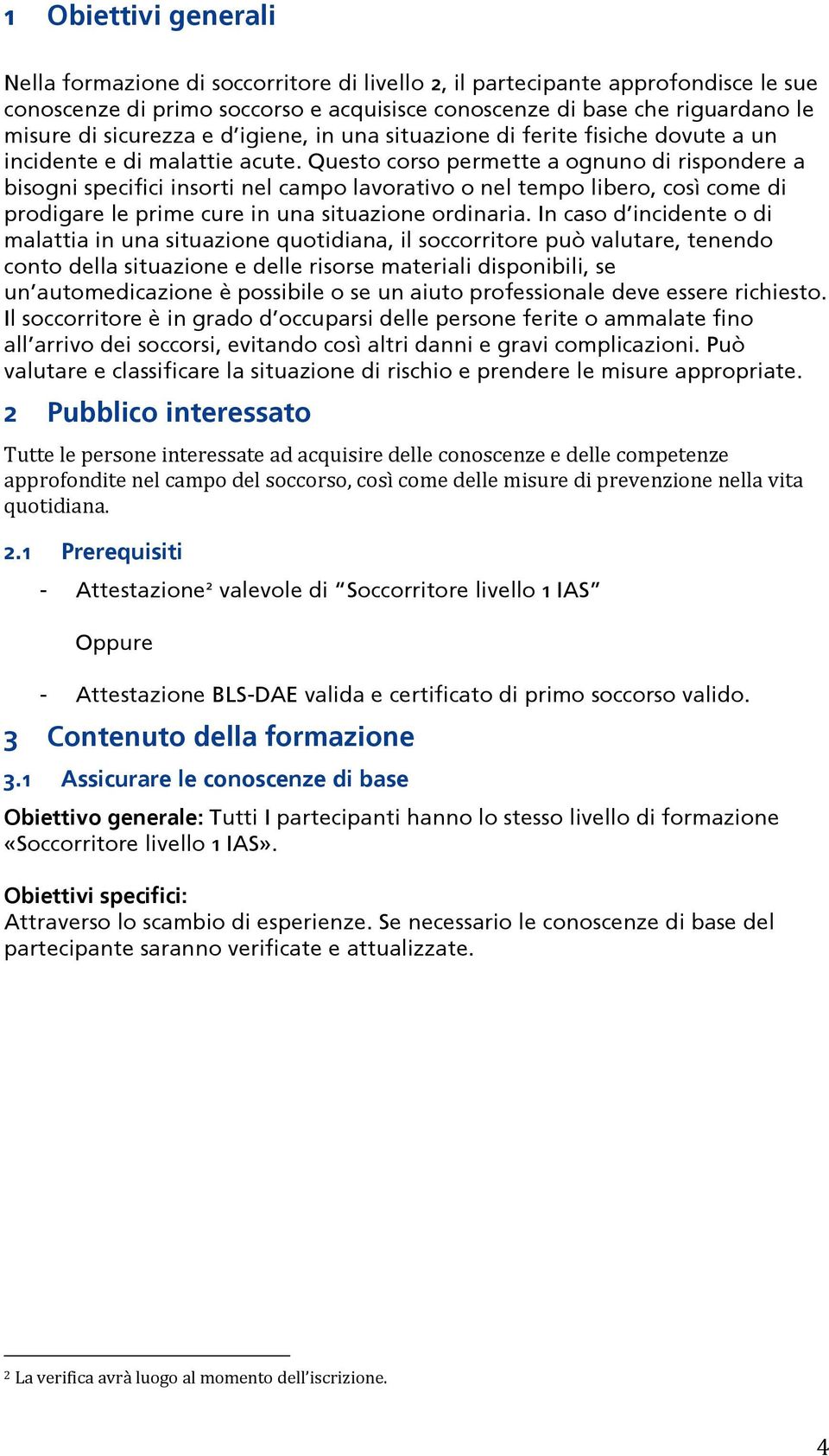 Questo corso permette a ognuno di rispondere a bisogni specifici insorti nel campo lavorativo o nel tempo libero, così come di prodigare le prime cure in una situazione ordinaria.