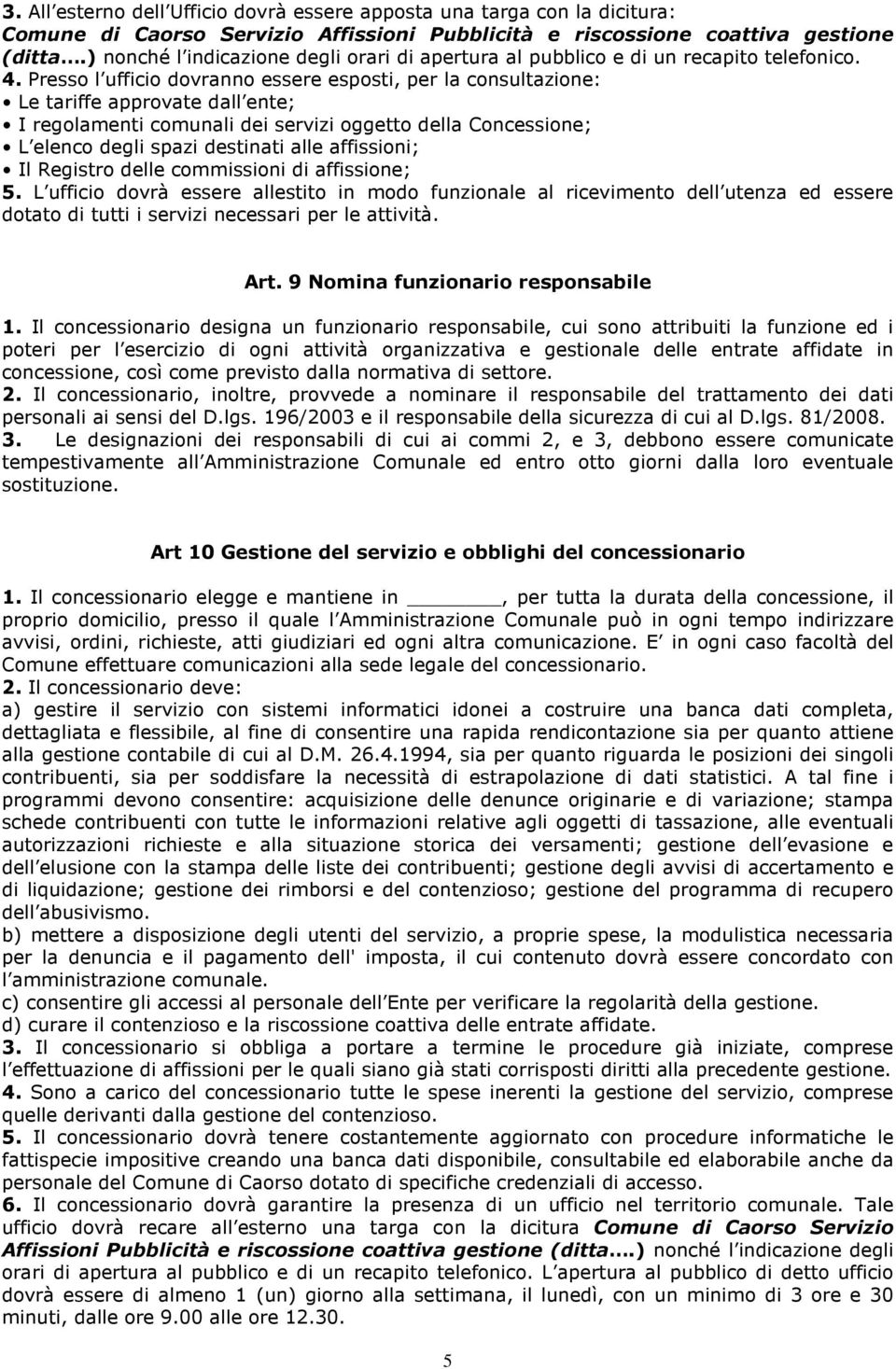 Presso l ufficio dovranno essere esposti, per la consultazione: Le tariffe approvate dall ente; I regolamenti comunali dei servizi oggetto della Concessione; L elenco degli spazi destinati alle