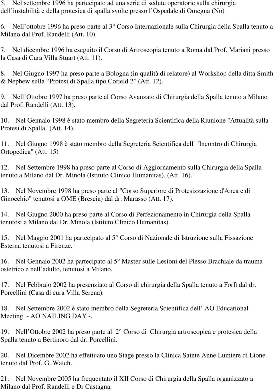 Nel dicembre 1996 ha eseguito il Corso di Artroscopia tenuto a Roma dal Prof. Mariani presso la Casa di Cura Villa Stuart (Att. 11). 8.