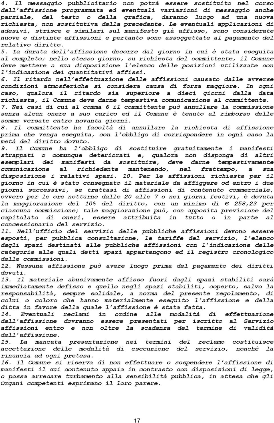 Le eventuali applicazioni di adesivi, strisce e similari sul manifesto già affisso, sono considerate nuove e distinte affissioni e pertanto sono assoggettate al pagamento del relativo diritto. 5.