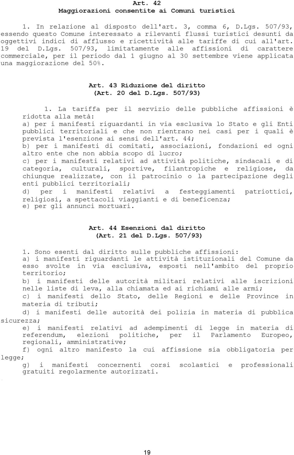 507/93, limitatamente alle affissioni di carattere commerciale, per il periodo dal 1 giugno al 30 settembre viene applicata una maggiorazione del 50%. Art. 43 Riduzione del diritto (Art. 20 del D.Lgs.