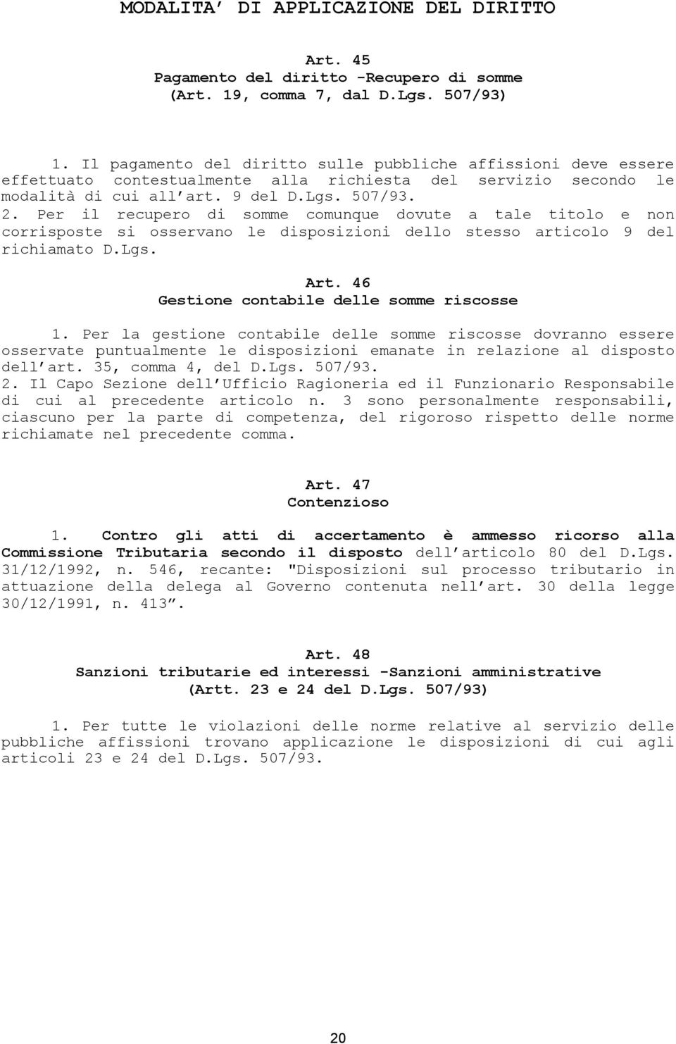 Per il recupero di somme comunque dovute a tale titolo e non corrisposte si osservano le disposizioni dello stesso articolo 9 del richiamato D.Lgs. Art. 46 Gestione contabile delle somme riscosse 1.