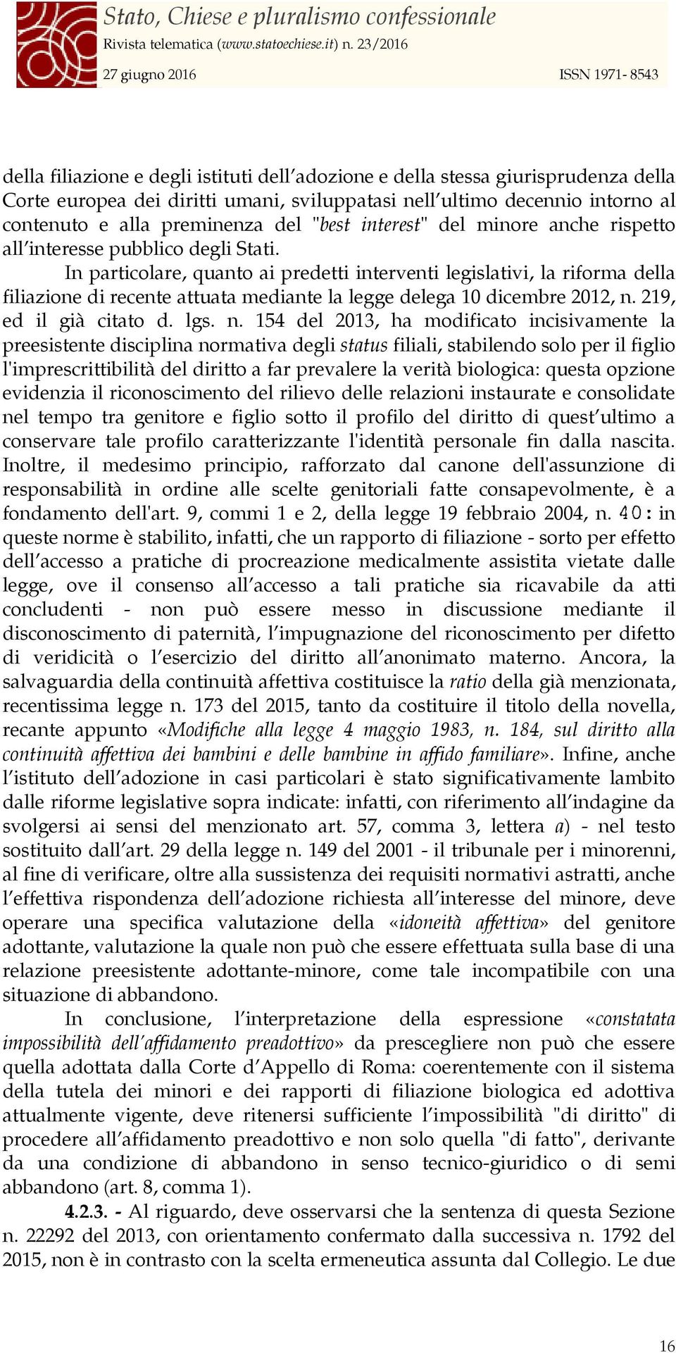 In particolare, quanto ai predetti interventi legislativi, la riforma della filiazione di recente attuata mediante la legge delega 10 dicembre 2012, n.