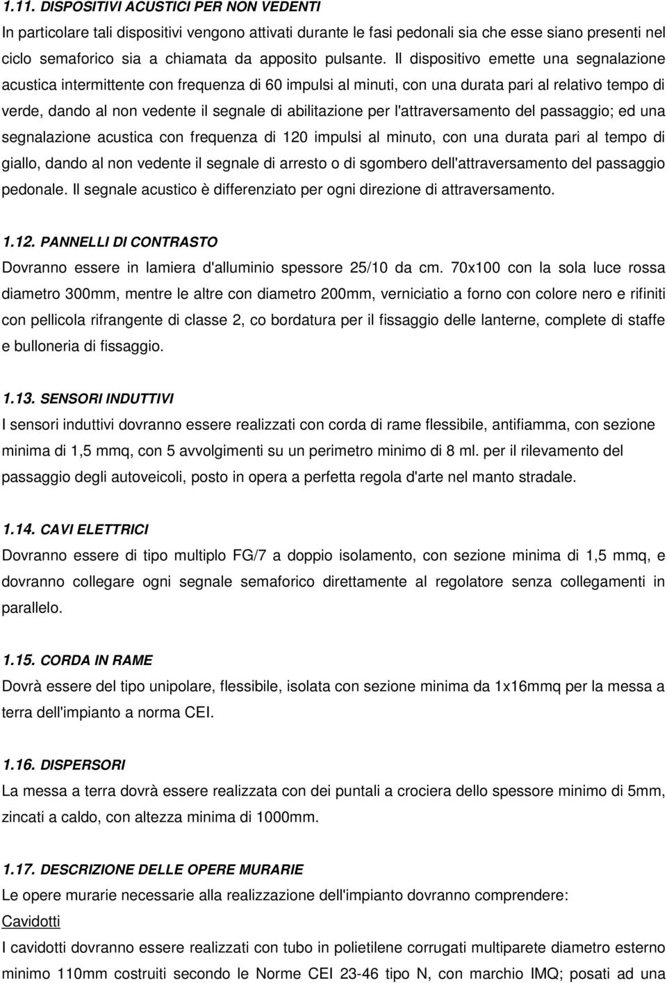 Il dispositivo emette una segnalazione acustica intermittente con frequenza di 60 impulsi al minuti, con una durata pari al relativo tempo di verde, dando al non vedente il segnale di abilitazione