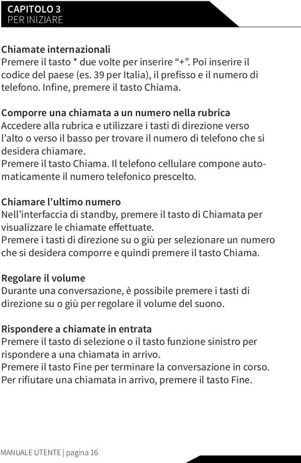 Comporre una chiamata a un numero nella rubrica Accedere alla rubrica e utilizzare i tasti di direzione verso l alto o verso il basso per trovare il numero di telefono che si desidera chiamare.