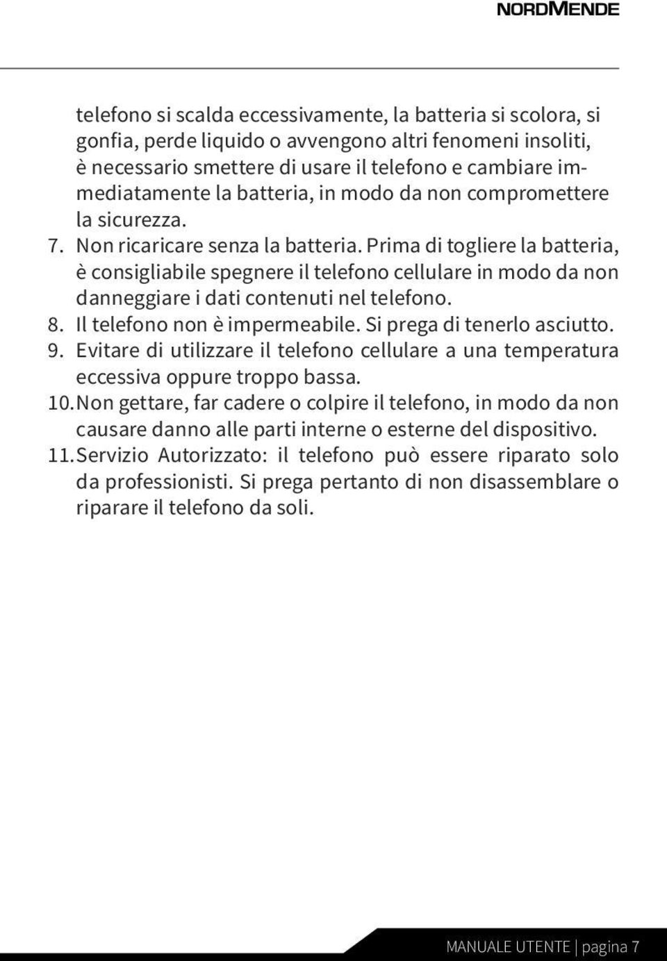 Prima di togliere la batteria, è consigliabile spegnere il telefono cellulare in modo da non danneggiare i dati contenuti nel telefono. 8. Il telefono non è impermeabile. Si prega di tenerlo asciutto.