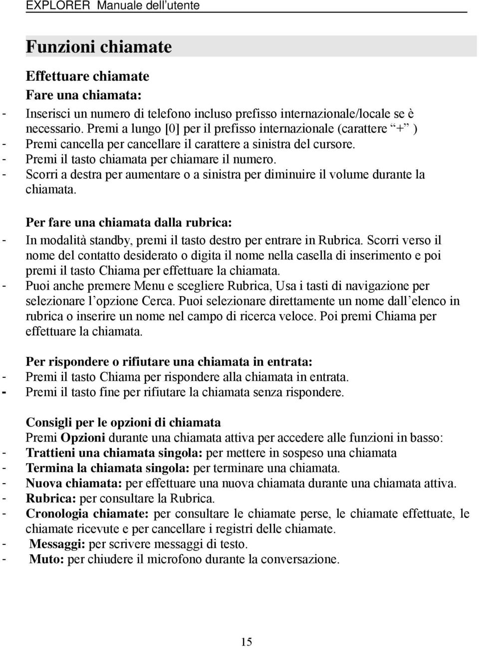 - Scorri a destra per aumentare o a sinistra per diminuire il volume durante la chiamata. Per fare una chiamata dalla rubrica: - In modalità standby, premi il tasto destro per entrare in Rubrica.