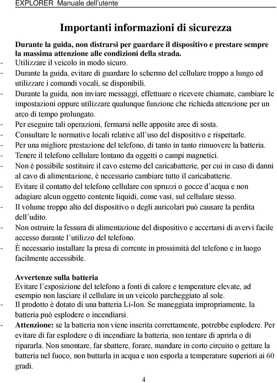 Durante la guida, non inviare messaggi, effettuare o ricevere chiamate, cambiare le impostazioni oppure utilizzare qualunque funzione che richieda attenzione per un arco di tempo prolungato.