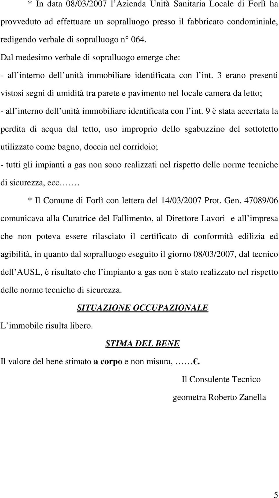 3 erano presenti vistosi segni di umidità tra parete e pavimento nel locale camera da letto; - all interno dell unità immobiliare identificata con l int.