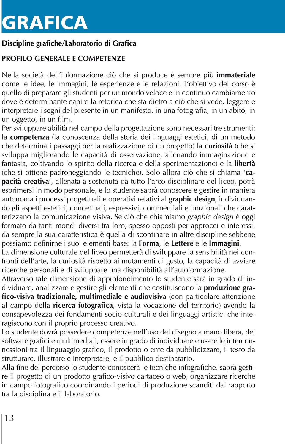 L obiettivo del corso è quello di preparare gli studenti per un mondo veloce e in continuo cambiamento dove è determinante capire la retorica che sta dietro a ciò che si vede, leggere e interpretare