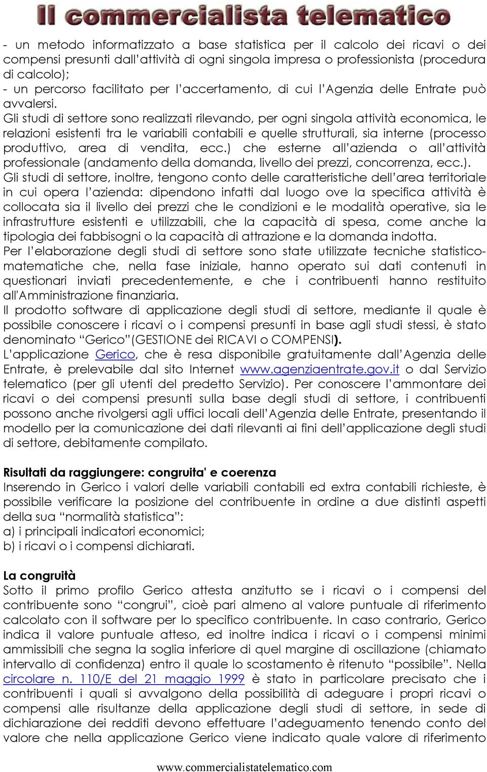 Gli studi di settore sono realizzati rilevando, per ogni singola attività economica, le relazioni esistenti tra le variabili contabili e quelle strutturali, sia interne (processo produttivo, area di