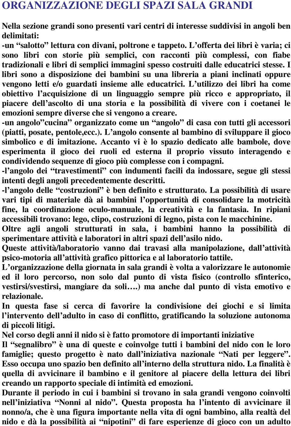 I libri sono a disposizione dei bambini su una libreria a piani inclinati oppure vengono letti e/o guardati insieme alle educatrici.