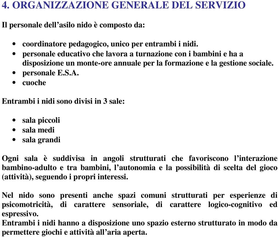 cuoche Entrambi i nidi sono divisi in 3 sale: sala piccoli sala medi sala grandi Ogni sala è suddivisa in angoli strutturati che favoriscono l interazione bambino-adulto e tra bambini, l autonomia e