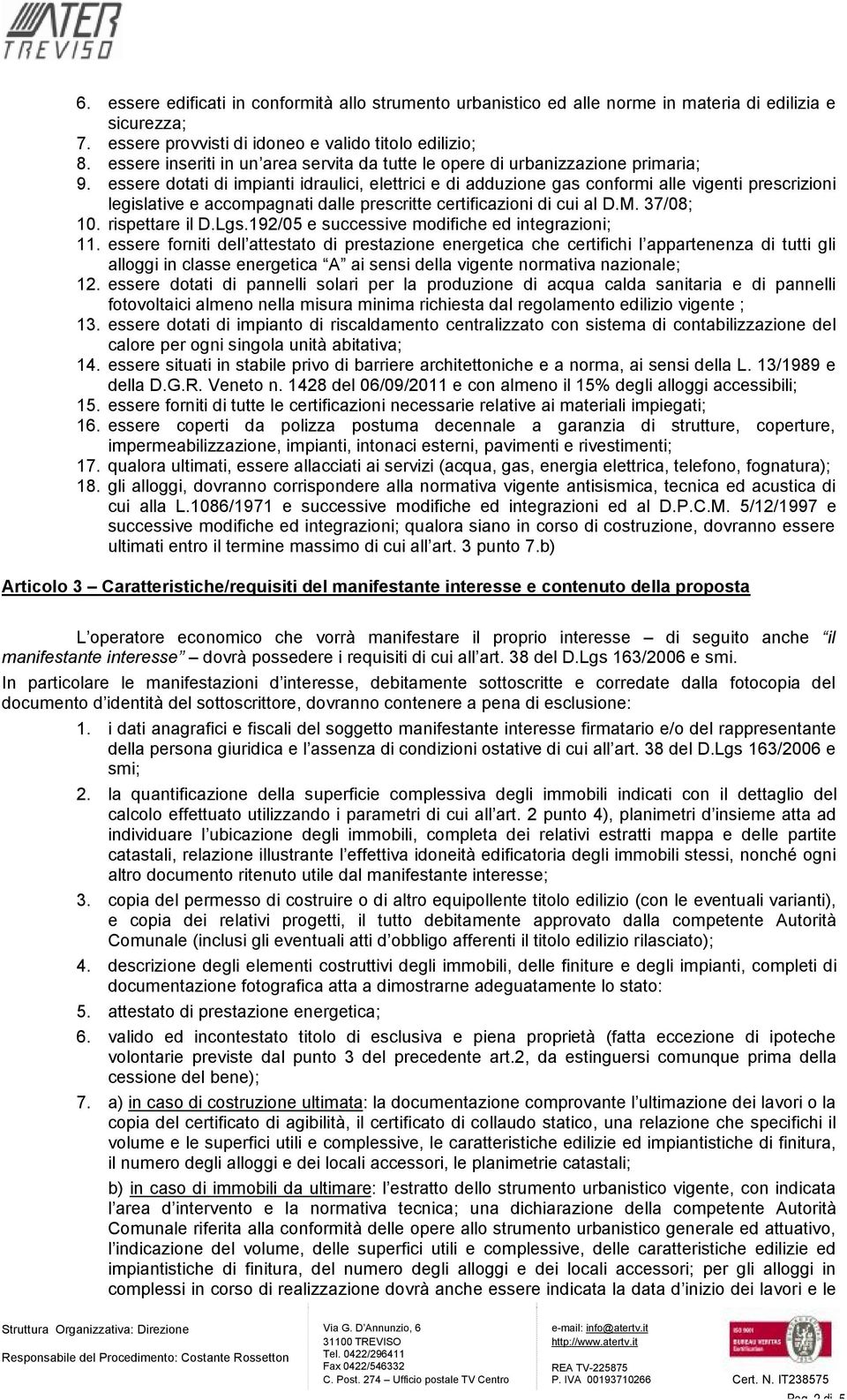 essere dotati di impianti idraulici, elettrici e di adduzione gas conformi alle vigenti prescrizioni legislative e accompagnati dalle prescritte certificazioni di cui al D.M. 37/08; 10.