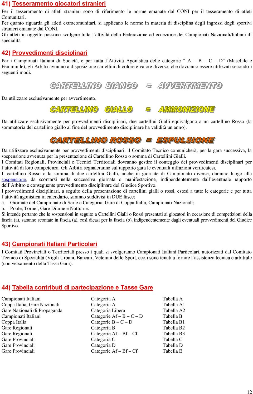 Gli atleti in oggetto possono svolgere tutta l attività della Federazione ad eccezione dei Campionati Nazionali/Italiani di specialità 42) Provvedimenti disciplinari Per i Campionati Italiani di