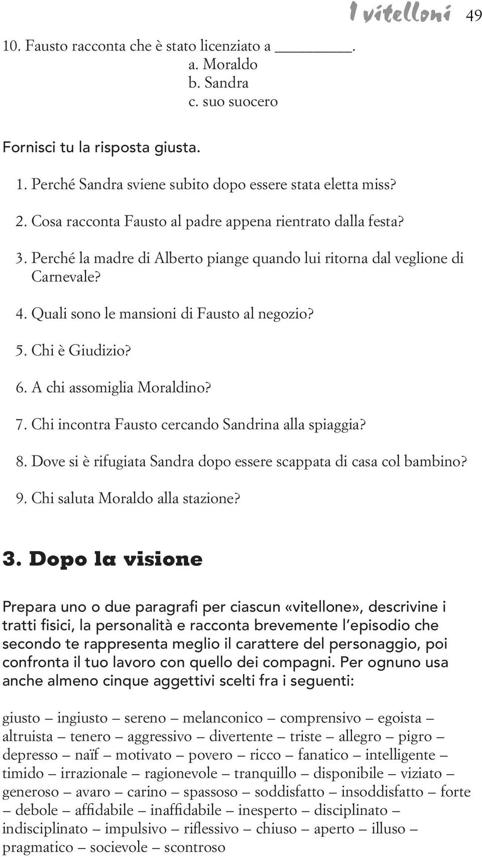 Chi è Giudizio? 6. A chi assomiglia Moraldino? 7. Chi incontra Fausto cercando Sandrina alla spiaggia? 8. Dove si è rifugiata Sandra dopo essere scappata di casa col bambino? 9.