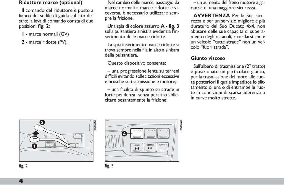 Una spia di colore azzurro A - fig. 3 sulla pulsantiera sinistra evidenzia l inserimento delle marce ridotte.