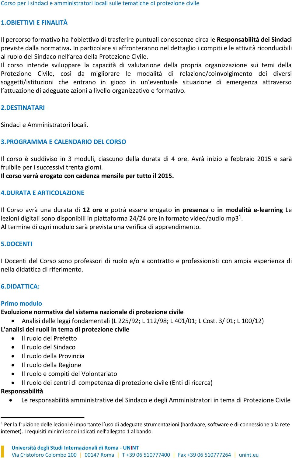 Il corso intende sviluppare la capacità di valutazione della propria organizzazione sui temi della Protezione Civile, così da migliorare le modalità di relazione/coinvolgimento dei diversi