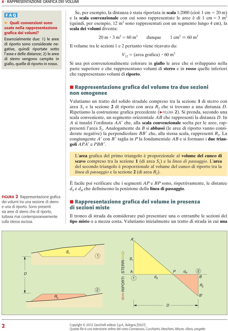 Se, per esempio, la distanza è stata riportata in scala :000 (cioè cm = 0 m) e la scala convenzionale con cui sono rappresentate le aree è di cm = 3 m (quindi, per esempio, m sono rappresentati con